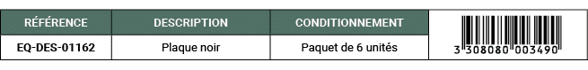 R F RENCE,DESCRIPTION,CONDITIONNEMENT,￼,EQ DES 01162,Plaque noir,Paquet de 6 unit s