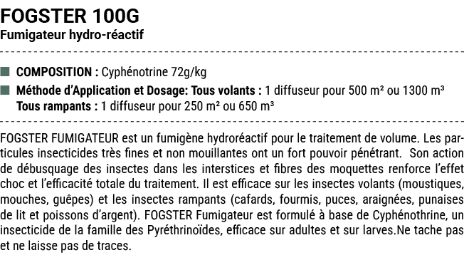 FOGSTER 100G Fumigateur hydro r actif ■ COMPOSITION : Cyph notrine 72g/kg ■ M thode d’Application et Dosage: Tous vol...