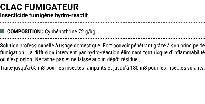 CLAC FUMIGATEUR Insecticide fumig ne hydro r actif ■ COMPOSITION : Cyph nothrine 72 g/kg Solution professionnelle  u...