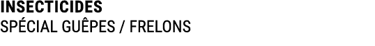 INSECTICIDES SP CIAL GU PES / FRELONS