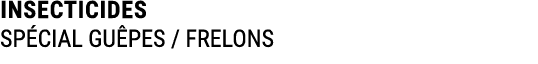 INSECTICIDES SP CIAL GU PES / FRELONS