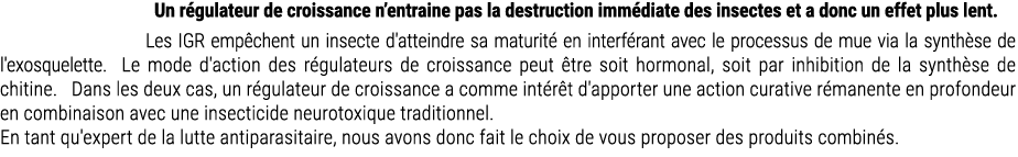 Un r gulateur de croissance n’entraine pas la destruction imm diate des insectes et a donc un effet plus lent. Les IG...