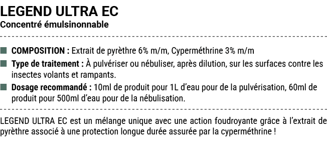 LEGEND ULTRA EC Concentr  mulsinonnable ■ COMPOSITION : Extrait de pyr thre 6% m/m, Cyperm thrine 3% m/m ■ Type de t...