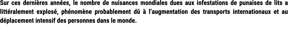 Sur ces derni res ann es, le nombre de nuisances mondiales dues aux infestations de punaises de lits a litt ralement ...