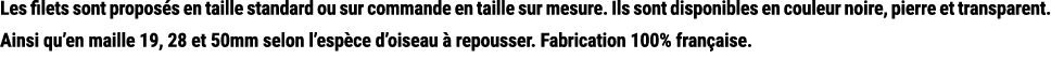 Les filets sont propos s en taille standard ou sur commande en taille sur mesure. Ils sont disponibles en couleur noi...