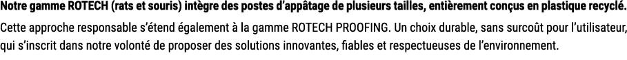 Notre gamme ROTECH (rats et souris) int gre des postes d’app tage de plusieurs tailles, enti rement con us en plastiq...