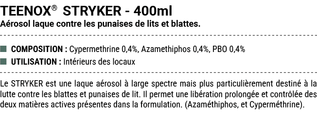 TEENOX® STRYKER 400ml A rosol laque contre les punaises de lits et blattes. ■ COMPOSITION : Cypermethrine 0,4%, Azame...
