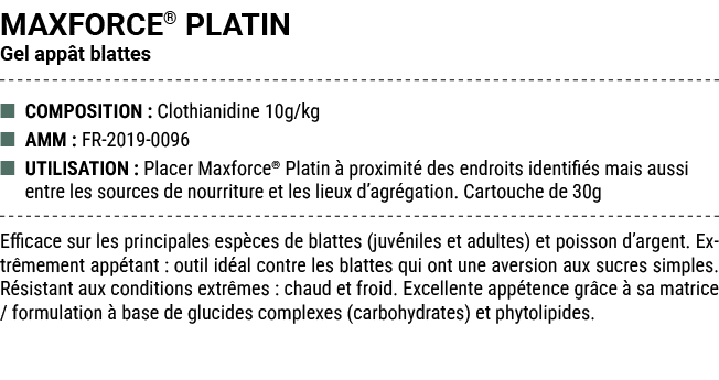 MAXFORCE® PLATIN Gel app t blattes ■ COMPOSITION : Clothianidine 10g/kg ■ AMM : FR 2019 0096 ■ UTILISATION : Placer M...