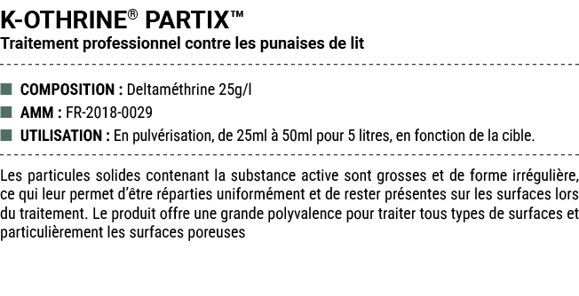 K OTHRINE® PARTIX™ Traitement professionnel contre les punaises de lit ■ COMPOSITION : Deltam thrine 25g/l ■ AMM : FR...