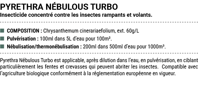 PYRETHRA N BULOUS TURBO Insecticide concentr contre les insectes rampants et volants. ■ COMPOSITION : Chrysanthemum ...