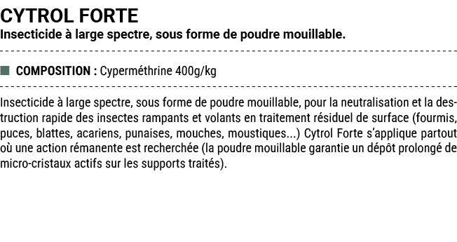 CYTROL FORTE Insecticide  large spectre, sous forme de poudre mouillable. ■ COMPOSITION : Cyperm thrine 400g/kg Inse...