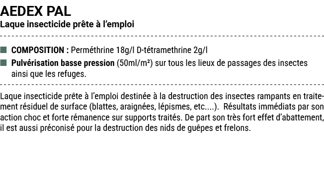 AEDEX PAL Laque insecticide pr te  l’emploi ■ COMPOSITION : Perm thrine 18g/l D t tramethrine 2g/l ■ Pulv risation b...