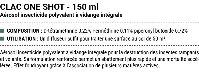 CLAC ONE SHOT 150 ml A rosol insecticide polyvalent  vidange int grale ■ COMPOSITION : D t tramethrine 0,22% Perm th...