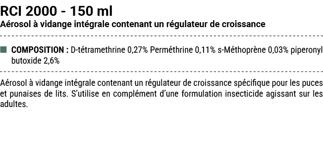 RCI 2000 150 ml A rosol  vidange int grale contenant un r gulateur de croissance ■ COMPOSITION : D t tramethrine 0,2...