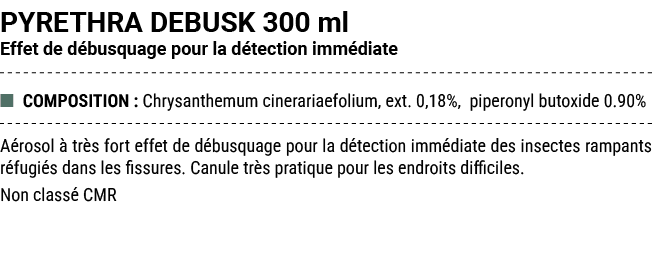 PYRETHRA DEBUSK 300 ml Effet de d busquage pour la d tection imm diate ■ COMPOSITION : Chrysanthemum cinerariaefolium...