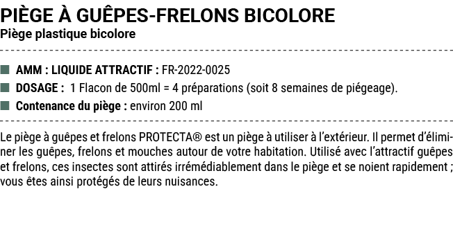 PI GE  GU PES FRELONS BICOLORE Pi ge plastique bicolore ■ AMM : LIQUIDE ATTRACTIF : FR 2022 0025 ■ DOSAGE : 1 Flacon...