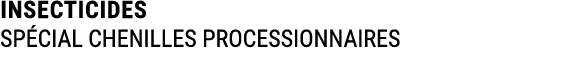 INSECTICIDES SP CIAL CHENILLES PROCESSIONNAIRES