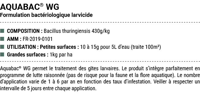 AQUABAC® WG Formulation bact riologique larvicide ■ COMPOSITION : Bacillus thuringiensis 430g/kg ■ AMM : FR 2019 0101...