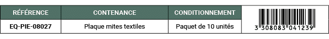 R F RENCE,CONTENANCE,CONDITIONNEMENT,￼,EQ PIE 08027,Plaque mites textiles,Paquet de 10 unit s