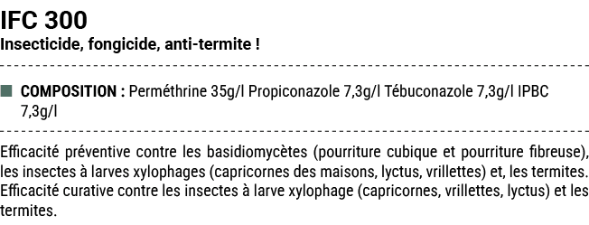 IFC 300 Insecticide, fongicide, anti termite ! ■ COMPOSITION : Perm thrine 35g/l Propiconazole 7,3g/l T buconazole 7,...