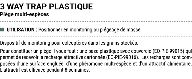 3 WAY TRAP PLASTIQUE Pi ge multi esp ces ■ UTILISATION : Positionner en monitoring ou pi geage de masse Dispositif de...