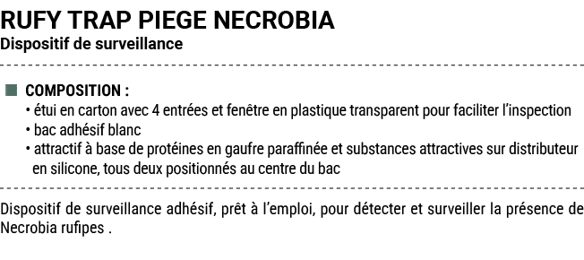 RUFY TRAP PIEGE NECROBIA Dispositif de surveillance ■ COMPOSITION : • tui en carton avec 4 entr es et fen tre en pla...