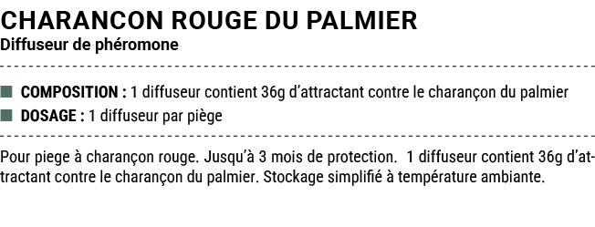 CHARANCON ROUGE DU PALMIER Diffuseur de ph romone ■ COMPOSITION : 1 diffuseur contient 36g d’attractant contre le cha...