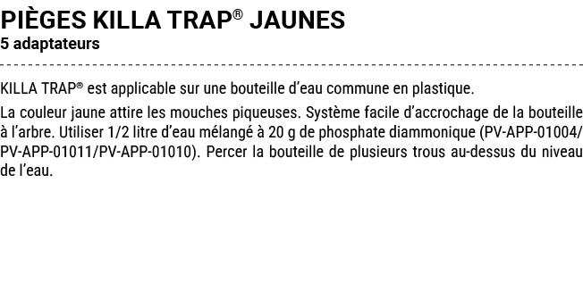 pi ges KILLA TRAP® JAUNES 5 adaptateurs KILLA TRAP® est applicable sur une bouteille d’eau commune en plastique. La c...