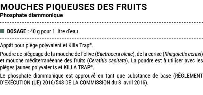 MOUCHES PIQUEUSES DES FRUITS Phosphate diammonique ■ DOSAGE : 40 g pour 1 litre d’eau App t pour pi ge polyvalent et ...