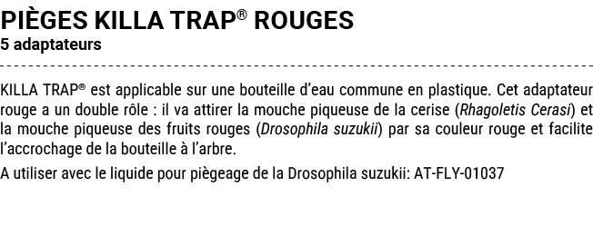 pi ges KILLA TRAP® ROUGES 5 adaptateurs KILLA TRAP® est applicable sur une bouteille d’eau commune en plastique. Cet ...