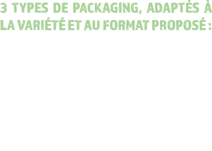 3 TYPES DE PACKAGING, ADAPT S  LA VARI T  ET AU FORMAT PROPOS  : • Les sachets standards • Les sachets XXL : double ...