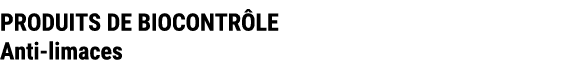 PRODUITS DE BIOCONTR LE Anti limaces