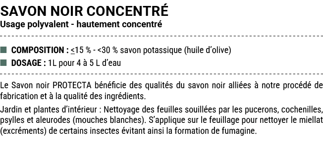 SAVON NOIR CONCENTR Usage polyvalent hautement concentr  ■ COMPOSITION :  15 %  30 % savon potassique (huile d’olive...