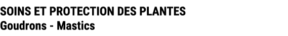 SOINS ET PROTECTION DES PLANTES Goudrons Mastics