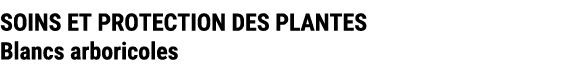 SOINS ET PROTECTION DES PLANTES Blancs arboricoles