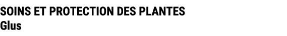 SOINS ET PROTECTION DES PLANTES Glus