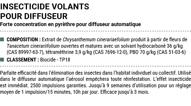 INSECTICIDE VOLANTS POUR DIFFUSEUR Forte concentration en pyr thre pour diffuseur automatique ■ COMPOSITION : Extrait...