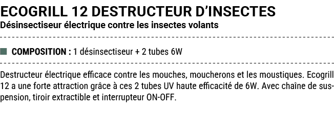 ECOGRILL 12 DESTRUCTEUR D’INSECTES D sinsectiseur lectrique contre les insectes volants ■ COMPOSITION : 1 d sinsecti...