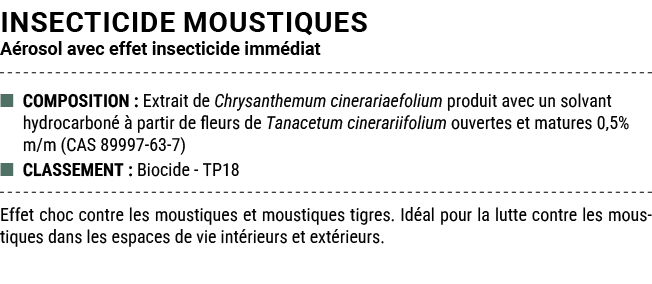 INSECTICIDE MOUSTIQUES A rosol avec effet insecticide imm diat ■ COMPOSITION : Extrait de Chrysanthemum cinerariaefol...