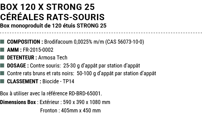 BOX 120 x STRONG 25 C R ALES RATS SOURIS Box monoproduit de 120 tuis STRONG 25 ■ COMPOSITION : Brodifacoum 0,0025% m...