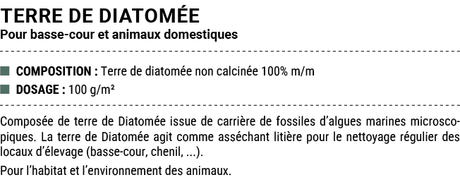 TERRE DE DIATOM E Pour basse cour et animaux domestiques ■ COMPOSITION : Terre de diatom e non calcin e 100% m/m ■ DO...