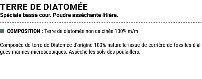TERRE DE DIATOM E Sp ciale basse cour. Poudre ass chante liti re. ■ COMPOSITION : Terre de diatom e non calcin e 100%...