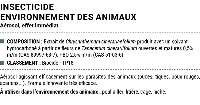 INSECTICIDE ENVIRONNEMENT DES ANIMAUX A rosol, effet imm diat ■ COMPOSITION : Extrait de Chrysanthemum cinerariaefoli...