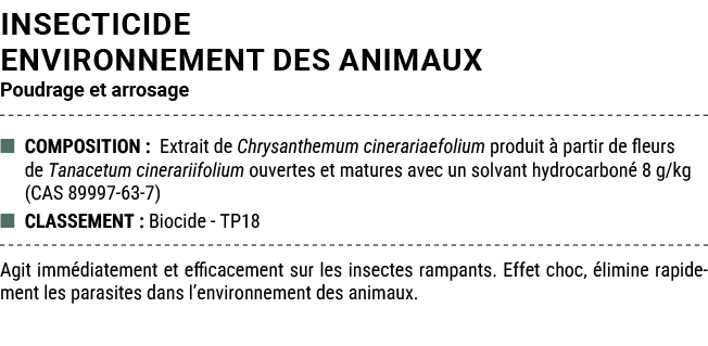 INSECTICIDE ENVIRONNEMENT DES ANIMAUX Poudrage et arrosage ■ COMPOSITION : Extrait de Chrysanthemum cinerariaefolium ...
