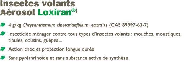 Insectes volants A rosol Loxiran®) ￼ 4 g/kg Chrysanthemum cinerariaefolium, extraits (CAS 89997 63 7) ￼ Insecticide m...