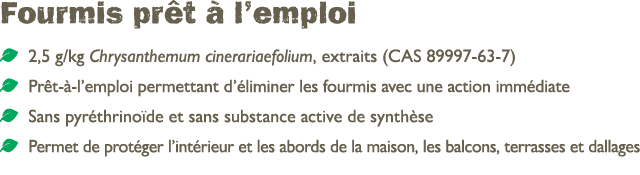 Fourmis pr t  l’emploi ￼ 2,5 g/kg Chrysanthemum cinerariaefolium, extraits (CAS 89997 63 7) ￼ Pr t   l’emploi permet...