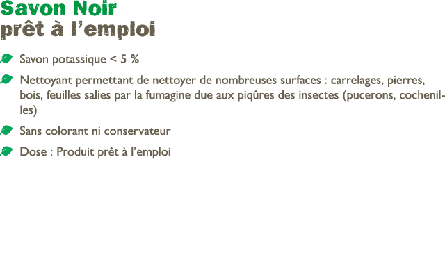 Savon Noir pr t  l’emploi ￼ Savon potassique   5 % ￼ Nettoyant permettant de nettoyer de nombreuses surfaces : carre...