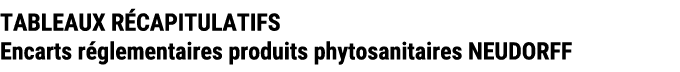 TABLEAUX R CAPITULATIFS Encarts r glementaires produits phytosanitaires NEUDORFF 